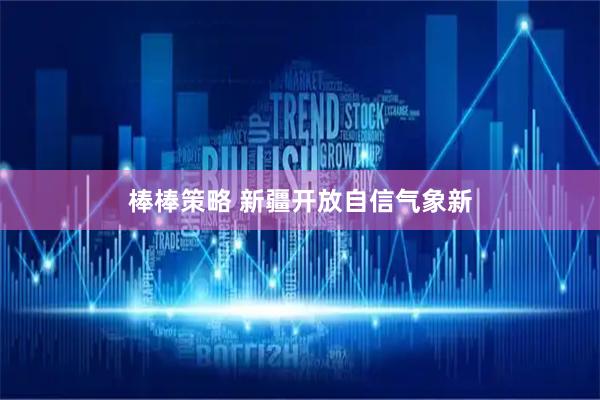 棒棒策略 新疆开放自信气象新