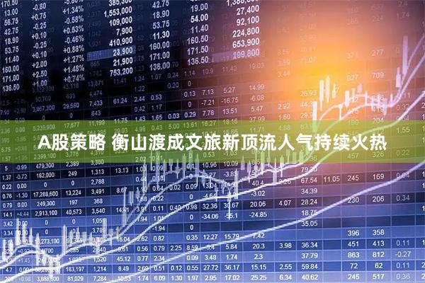 A股策略 衡山渡成文旅新顶流人气持续火热