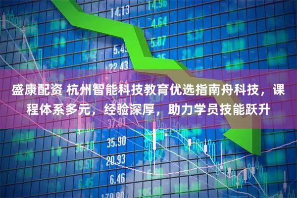 盛康配资 杭州智能科技教育优选指南舟科技，课程体系多元，经验深厚，助力学员技能跃升