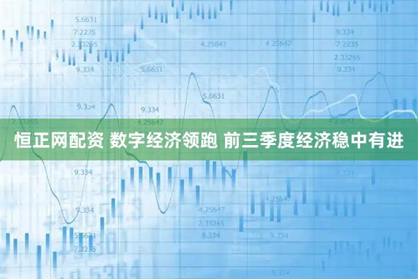 恒正网配资 数字经济领跑 前三季度经济稳中有进
