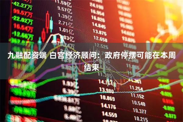 九融配资端 白宫经济顾问：政府停摆可能在本周结束