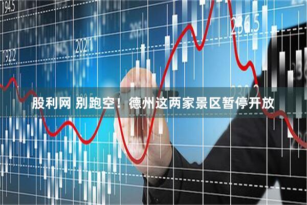 股利网 别跑空！德州这两家景区暂停开放