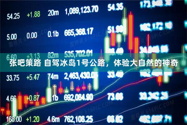 张吧策路 自驾冰岛1号公路，体验大自然的神奇