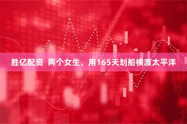 胜亿配资  两个女生，用165天划船横渡太平洋
