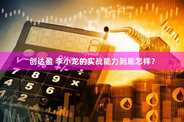 创达盈 李小龙的实战能力到底怎样？