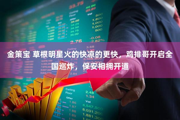 金策宝 草根明星火的快凉的更快，鸡排哥开启全国巡炸，保安相拥开道