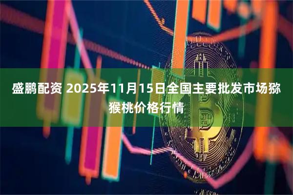 盛鹏配资 2025年11月15日全国主要批发市场猕猴桃价格行情