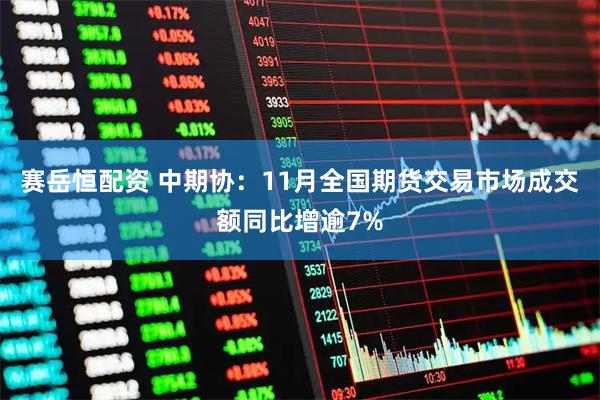 赛岳恒配资 中期协：11月全国期货交易市场成交额同比增逾7%