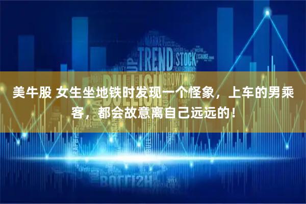 美牛股 女生坐地铁时发现一个怪象，上车的男乘客，都会故意离自己远远的！