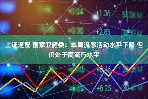 上证速配 国家卫健委：本周流感活动水平下降 但仍处于高流行水平