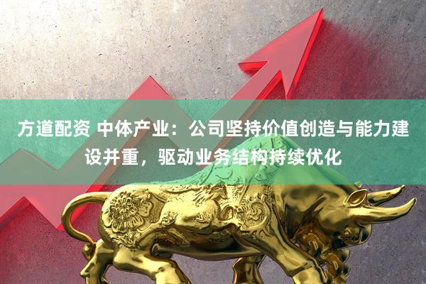 方道配资 中体产业：公司坚持价值创造与能力建设并重，驱动业务结构持续优化