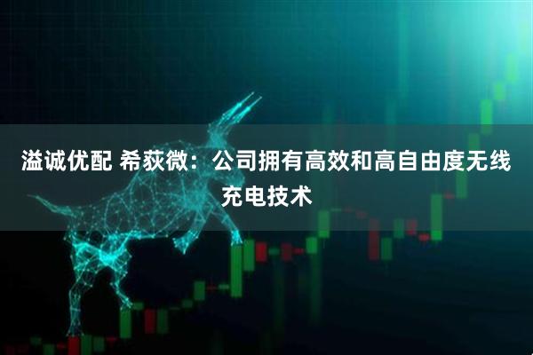 溢诚优配 希荻微：公司拥有高效和高自由度无线充电技术