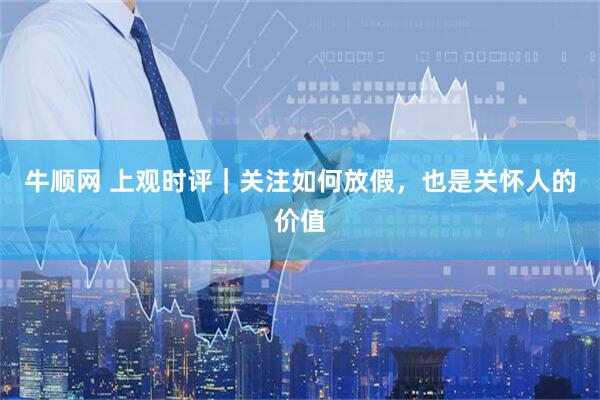 牛顺网 上观时评｜关注如何放假，也是关怀人的价值