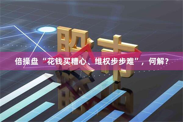 倍操盘 “花钱买糟心、维权步步难”，何解？