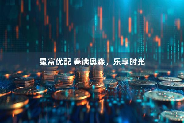 星富优配 春满奥森，乐享时光
