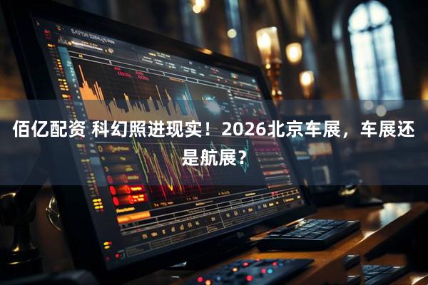 佰亿配资 科幻照进现实！2026北京车展，车展还是航展？