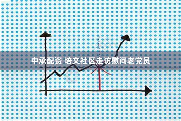 中承配资 培文社区走访慰问老党员